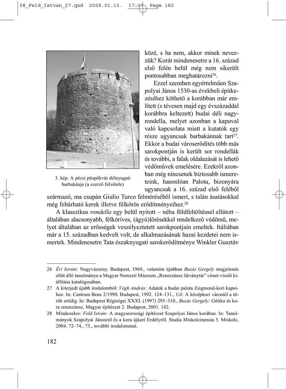 Ezzel szemben egyértelműen Szapolyai János 1530-as évekbeli építkezéséhez köthető a korábban már említett (s tévesen majd egy évszázaddal korábbra keltezett) budai déli nagyrondella, melyet azonban a