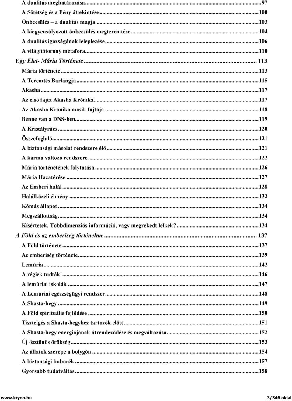 .. 117 Az Akasha Krónika másik fajtája... 118 Benne van a DNS-ben... 119 A Kristályrács... 120 Összefoglaló... 121 A biztonsági másolat rendszere élő... 121 A karma változó rendszere.