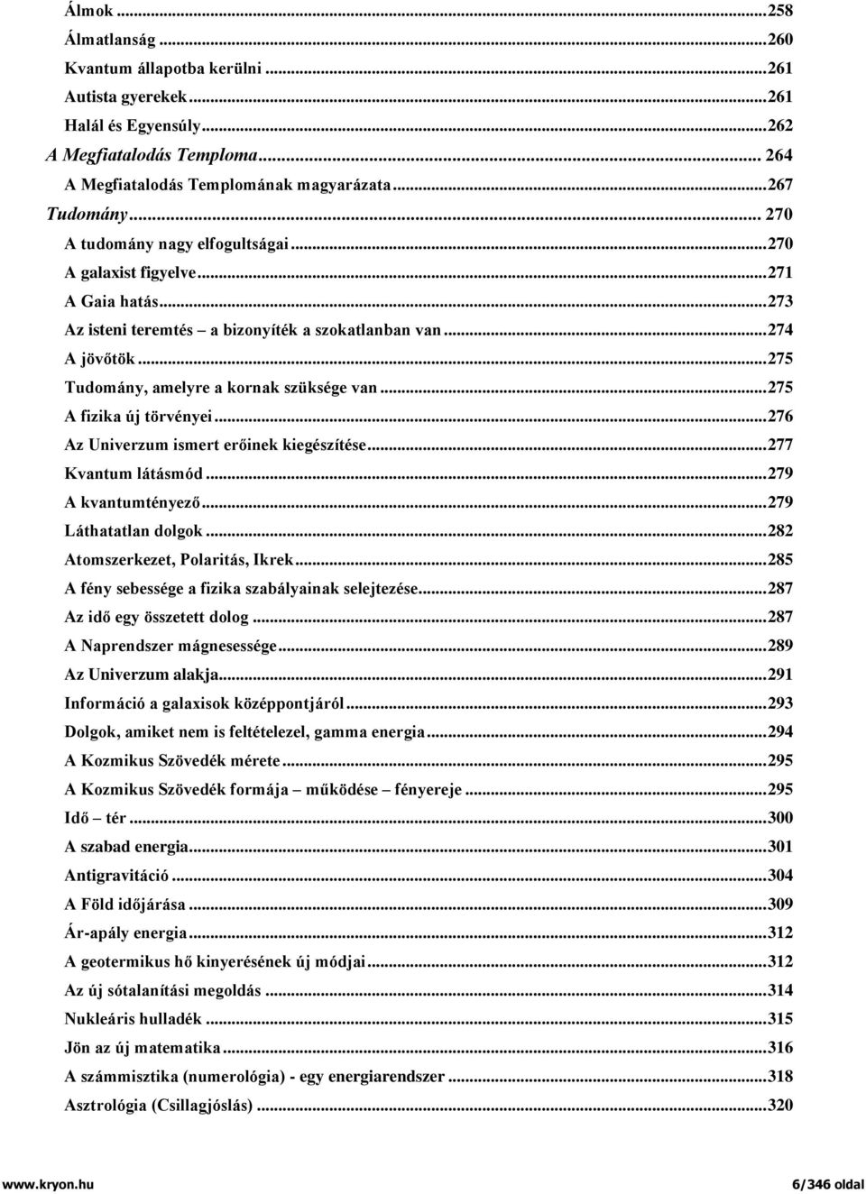 .. 275 Tudomány, amelyre a kornak szüksége van... 275 A fizika új törvényei... 276 Az Univerzum ismert erőinek kiegészítése... 277 Kvantum látásmód... 279 A kvantumtényező... 279 Láthatatlan dolgok.