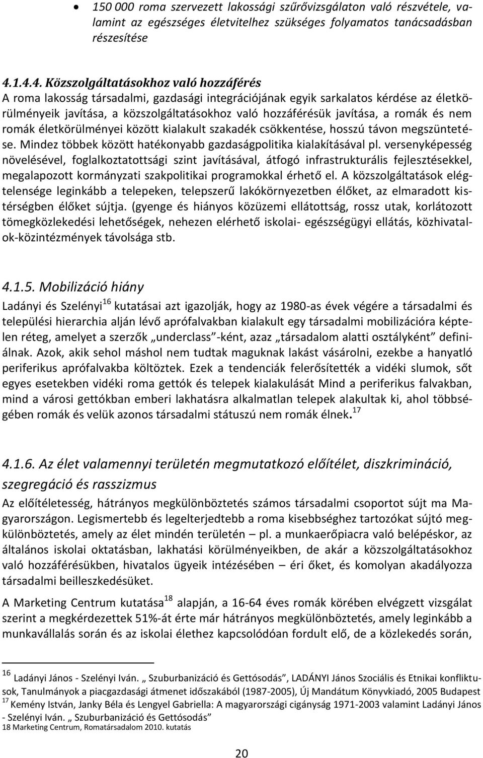 javítása, a romák és nem romák életkörülményei között kialakult szakadék csökkentése, hosszú távon megszüntetése. Mindez többek között hatékonyabb gazdaságpolitika kialakításával pl.