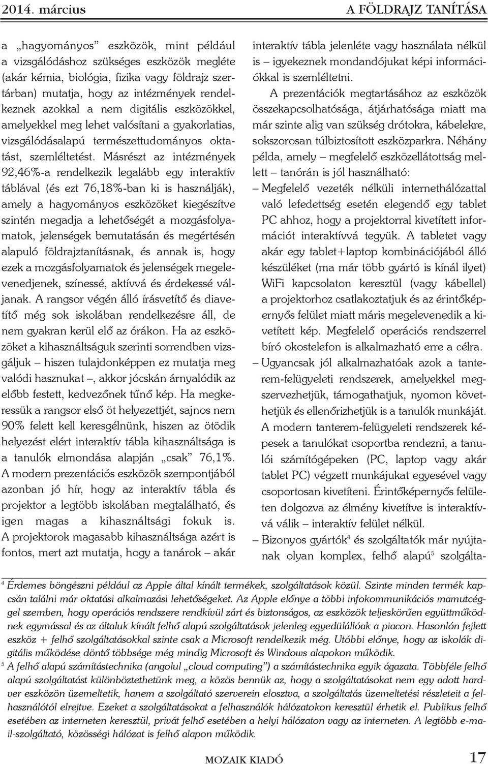 Másrészt az intézmények 92,46%-a rendelkezik legalább egy interaktív táblával (és ezt 76,18%-ban ki is használják), amely a hagyományos eszközöket kiegészítve szintén megadja a lehetõségét a