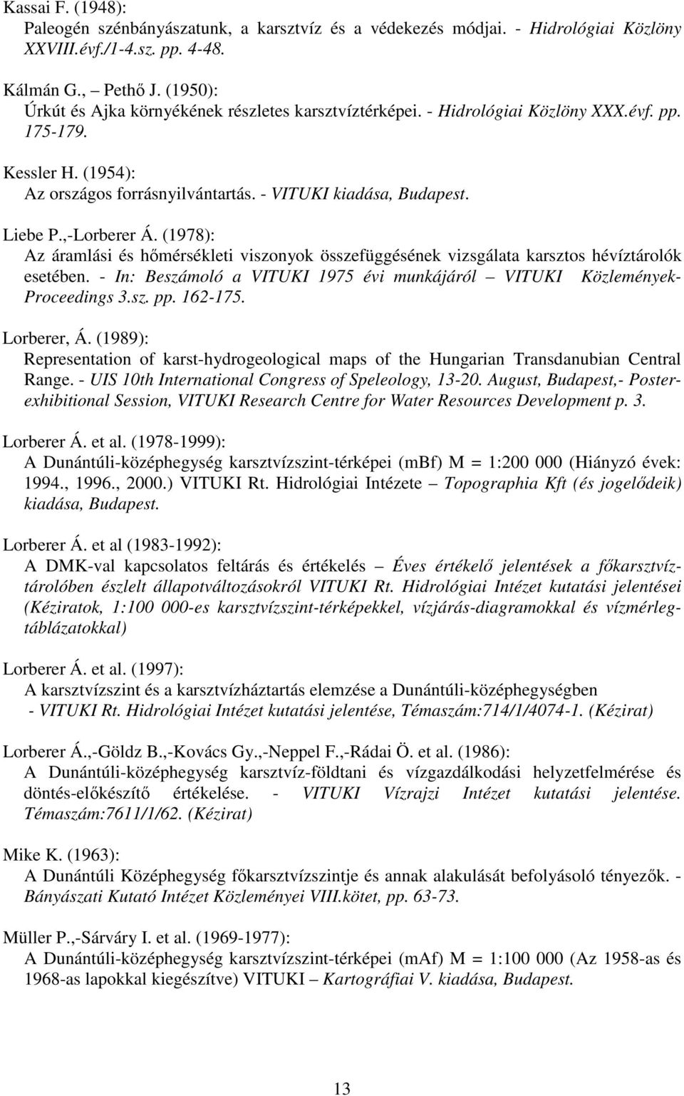 ,-Lorberer Á. (1978): Az áramlási és hmérsékleti viszonyok összefüggésének vizsgálata karsztos hévíztárolók esetében. - In: Beszámoló a VITUKI 1975 évi munkájáról VITUKI Közlemények- Proceedings 3.sz. pp.