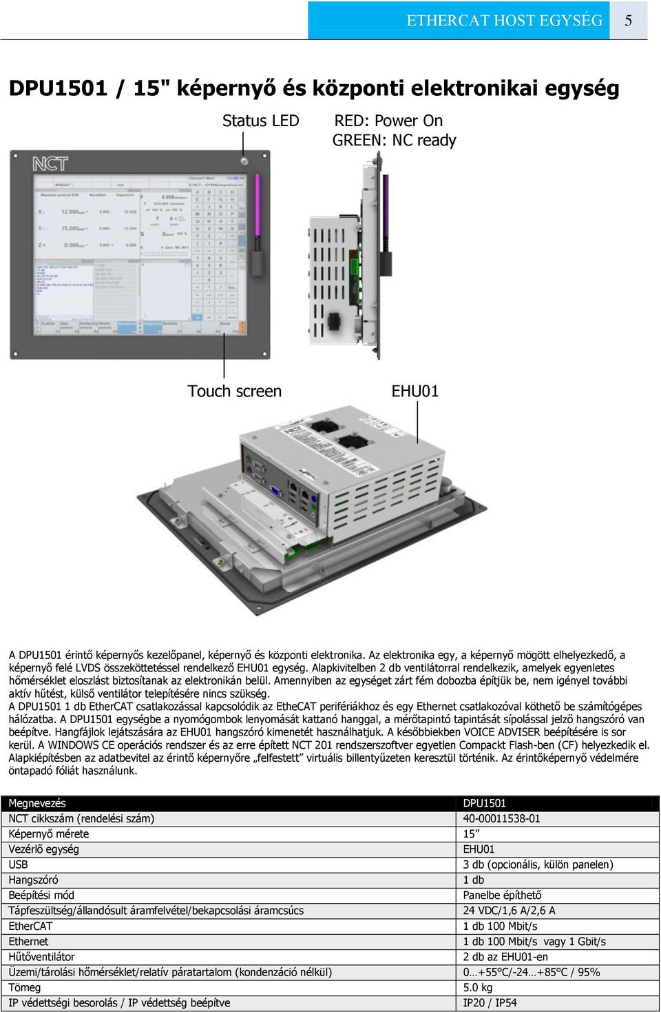 Alapkivitelben 2 db ventilátorral rendelkezik, amelyek egyenletes hőmérséklet eloszlást biztosítanak az elektronikán belül.