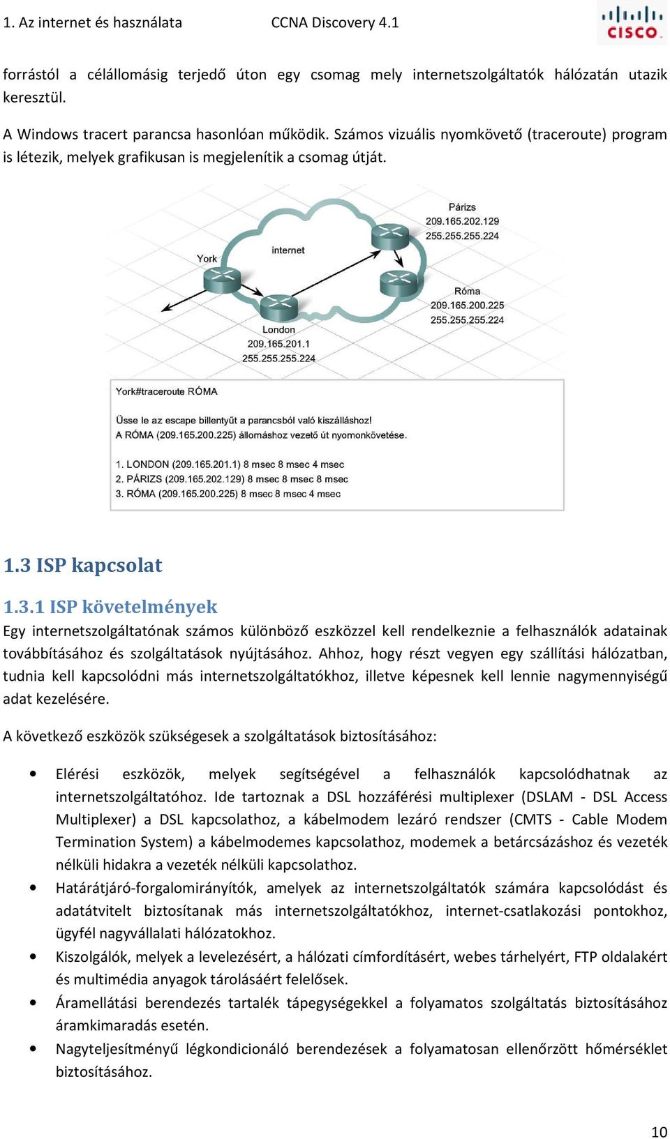 ISP kapcsolat 1.3.1 ISP követelmények Egy internetszolgáltatónak számos különböző eszközzel kell rendelkeznie a felhasználók adatainak továbbításához és szolgáltatások nyújtásához.