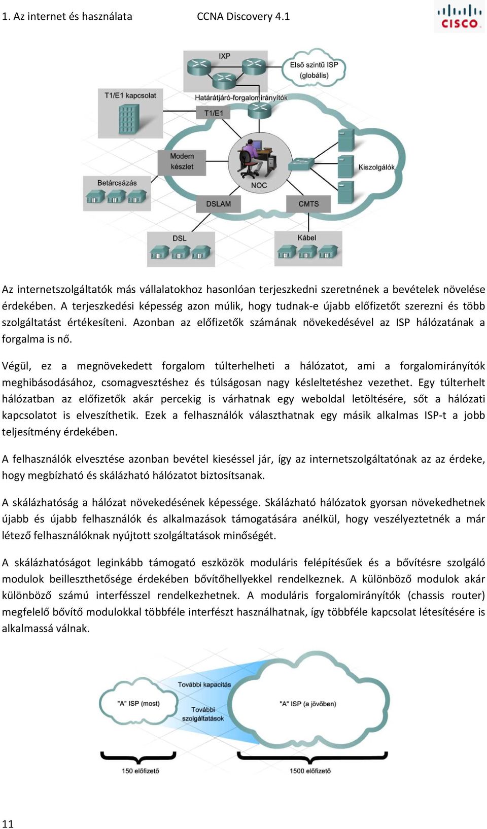 Végül, ez a megnövekedett forgalom túlterhelheti a hálózatot, ami a forgalomirányítók meghibásodásához, csomagvesztéshez és túlságosan nagy késleltetéshez vezethet.