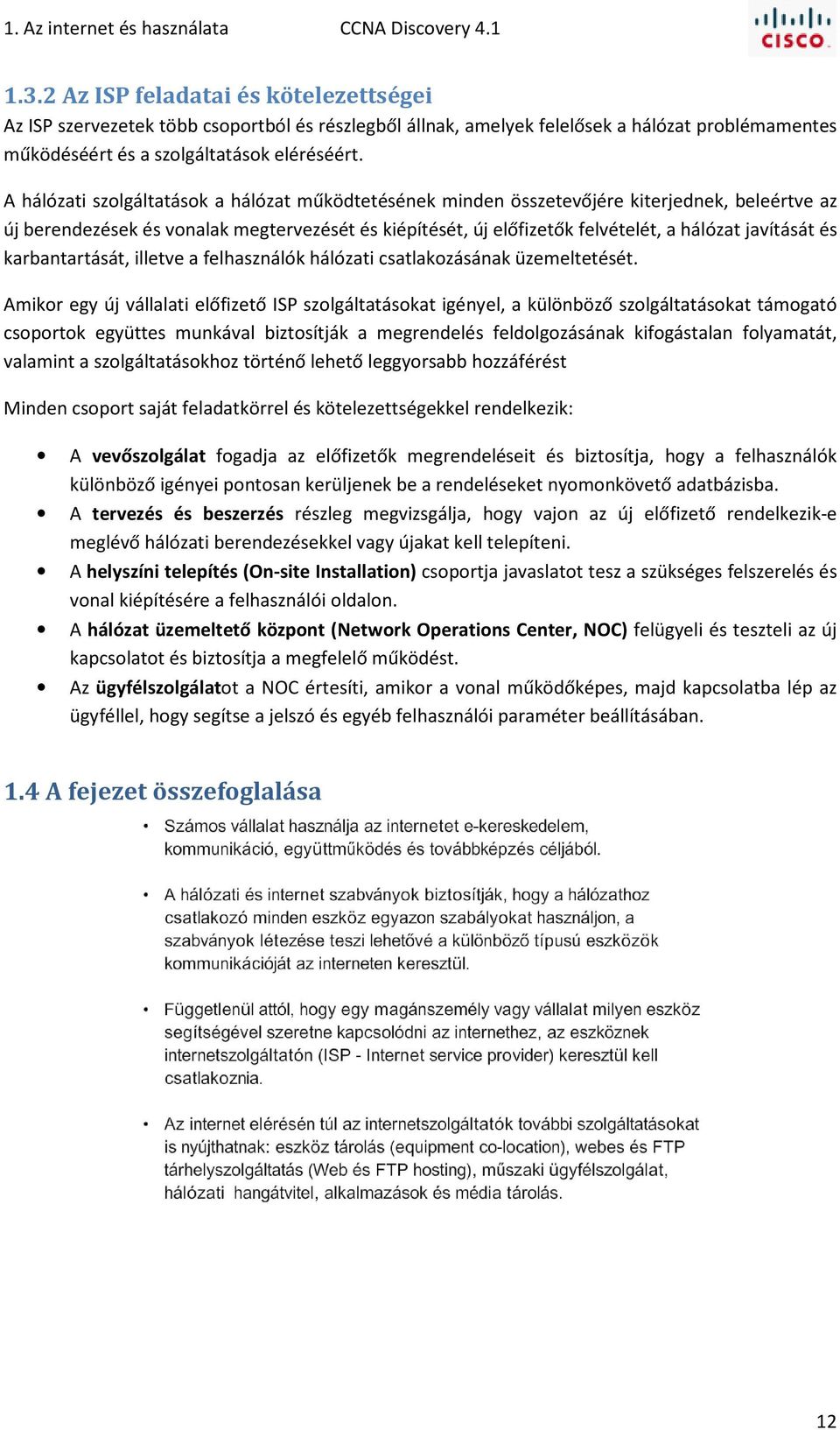 A hálózati szolgáltatások a hálózat működtetésének minden összetevőjére kiterjednek, beleértve az új berendezések és vonalak megtervezését és kiépítését, új előfizetők felvételét, a hálózat javítását