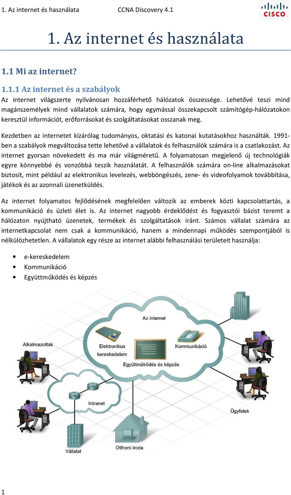 Kezdetben az internetet kizárólag tudományos, oktatási és katonai kutatásokhoz használták. 1991- ben a szabályok megváltozása tette lehetővé a vállalatok és felhasználók számára is a csatlakozást.