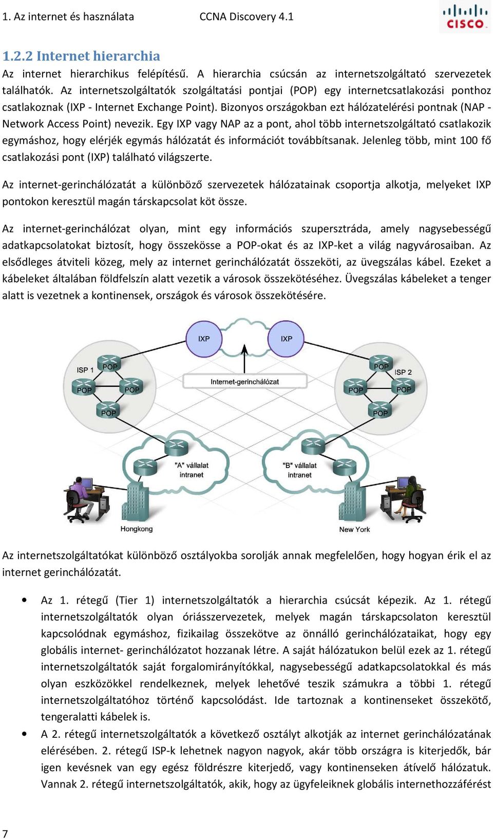 Bizonyos országokban ezt hálózatelérési pontnak (NAP - Network Access Point) nevezik.