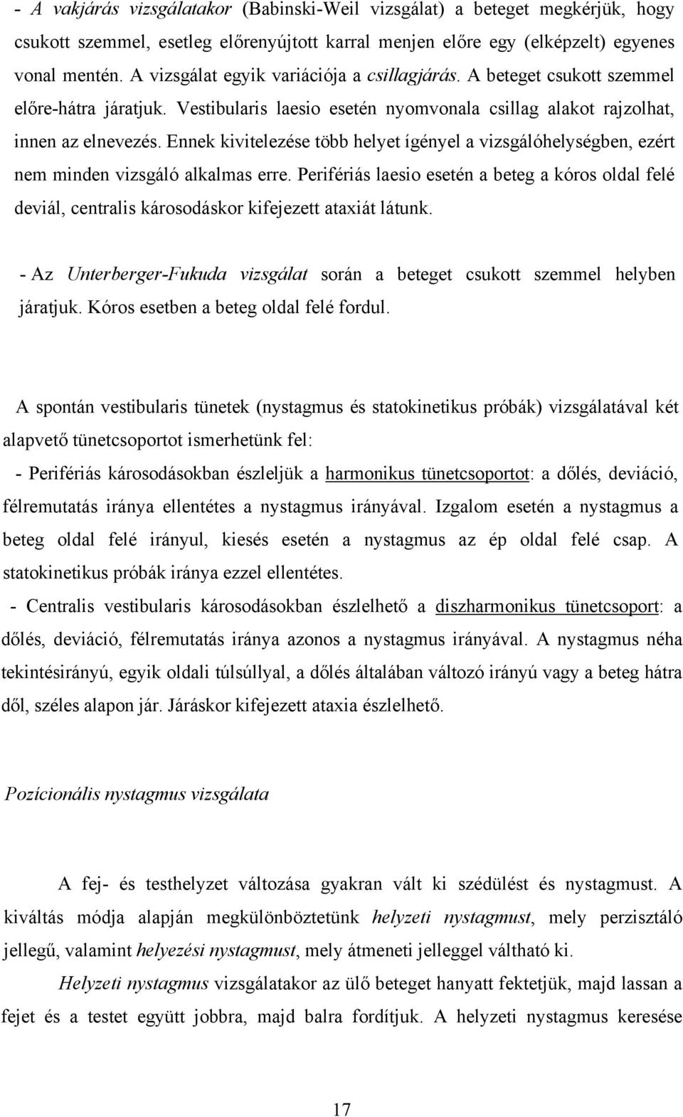 Ennek kivitelezése több helyet ígényel a vizsgálóhelységben, ezért nem minden vizsgáló alkalmas erre.