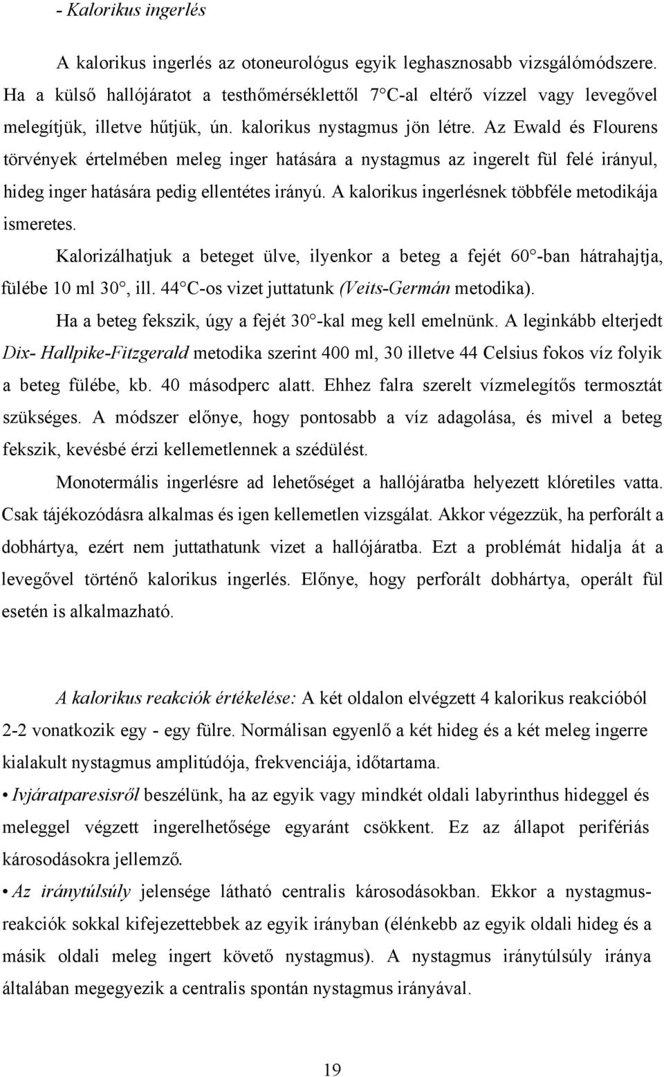 Az Ewald és Flourens törvények értelmében meleg inger hatására a nystagmus az ingerelt fül felé irányul, hideg inger hatására pedig ellentétes irányú.