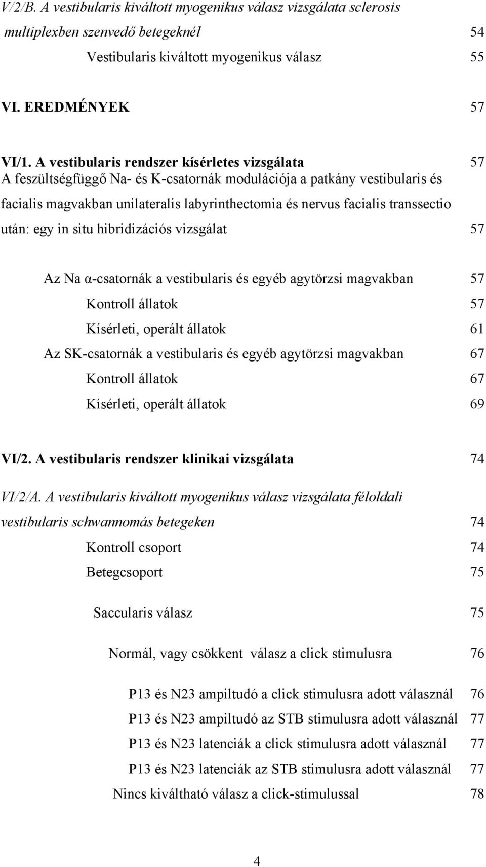 transsectio után: egy in situ hibridizációs vizsgálat 57 Az Na α-csatornák a vestibularis és egyéb agytörzsi magvakban 57 Kontroll állatok 57 Kísérleti, operált állatok 61 Az SK-csatornák a