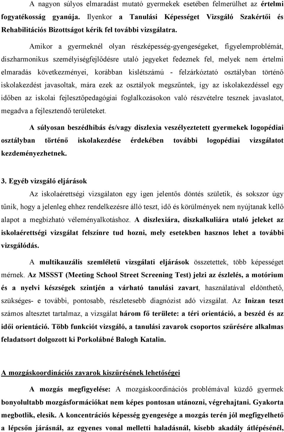 Amikor a gyermeknél olyan részképesség-gyengeségeket, figyelemproblémát, diszharmonikus személyiségfejlődésre utaló jegyeket fedeznek fel, melyek nem értelmi elmaradás következményei, korábban