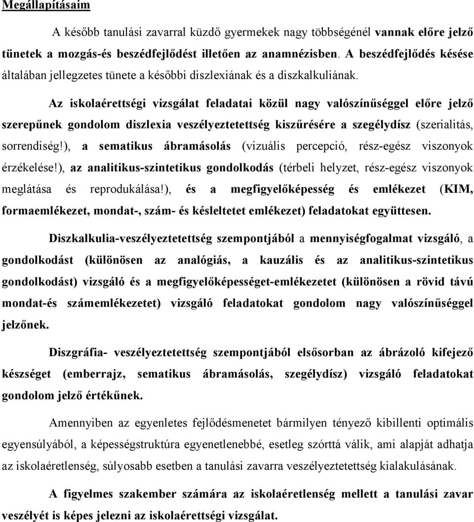 Az iskolaérettségi vizsgálat feladatai közül nagy valószínűséggel előre jelző szerepűnek gondolom diszlexia veszélyeztetettség kiszűrésére a szegélydísz (szerialitás, sorrendiség!