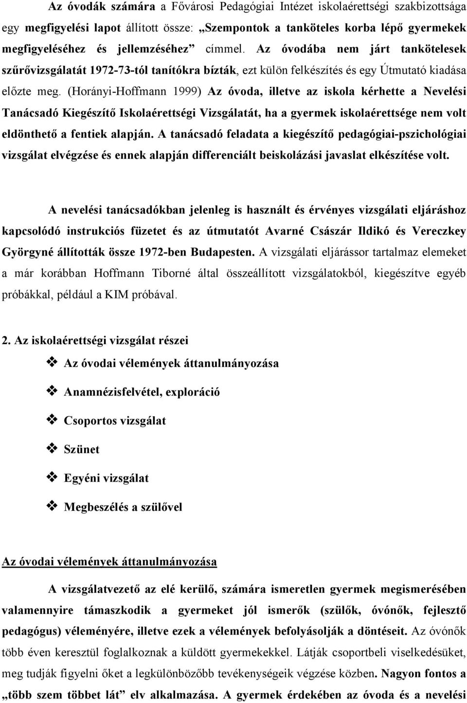 (Horányi-Hoffmann 1999) Az óvoda, illetve az iskola kérhette a Nevelési Tanácsadó Kiegészítő Iskolaérettségi Vizsgálatát, ha a gyermek iskolaérettsége nem volt eldönthető a fentiek alapján.