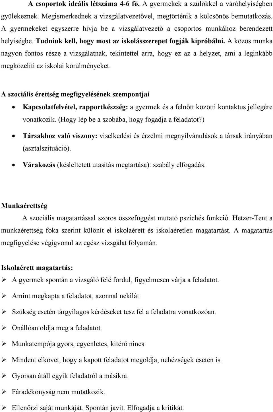 A közös munka nagyon fontos része a vizsgálatnak, tekintettel arra, hogy ez az a helyzet, ami a leginkább megközelíti az iskolai körülményeket.