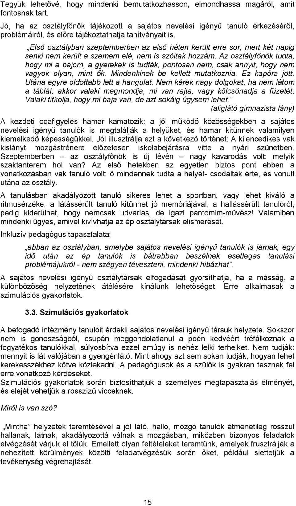 Első osztályban szeptemberben az első héten került erre sor, mert két napig senki nem került a szemem elé, nem is szóltak hozzám.