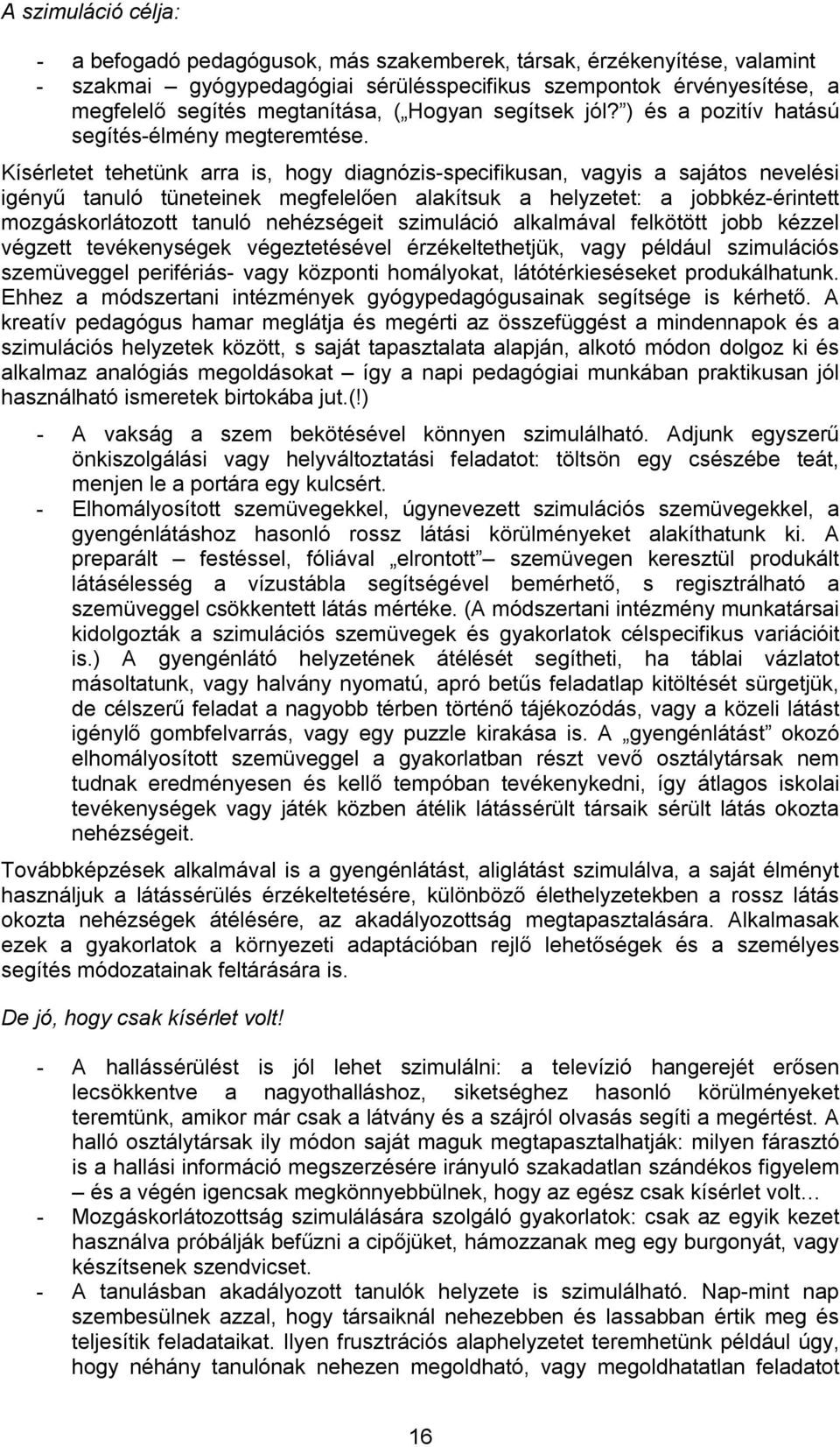 Kísérletet tehetünk arra is, hogy diagnózis-specifikusan, vagyis a sajátos nevelési igényű tanuló tüneteinek megfelelően alakítsuk a helyzetet: a jobbkéz-érintett mozgáskorlátozott tanuló nehézségeit