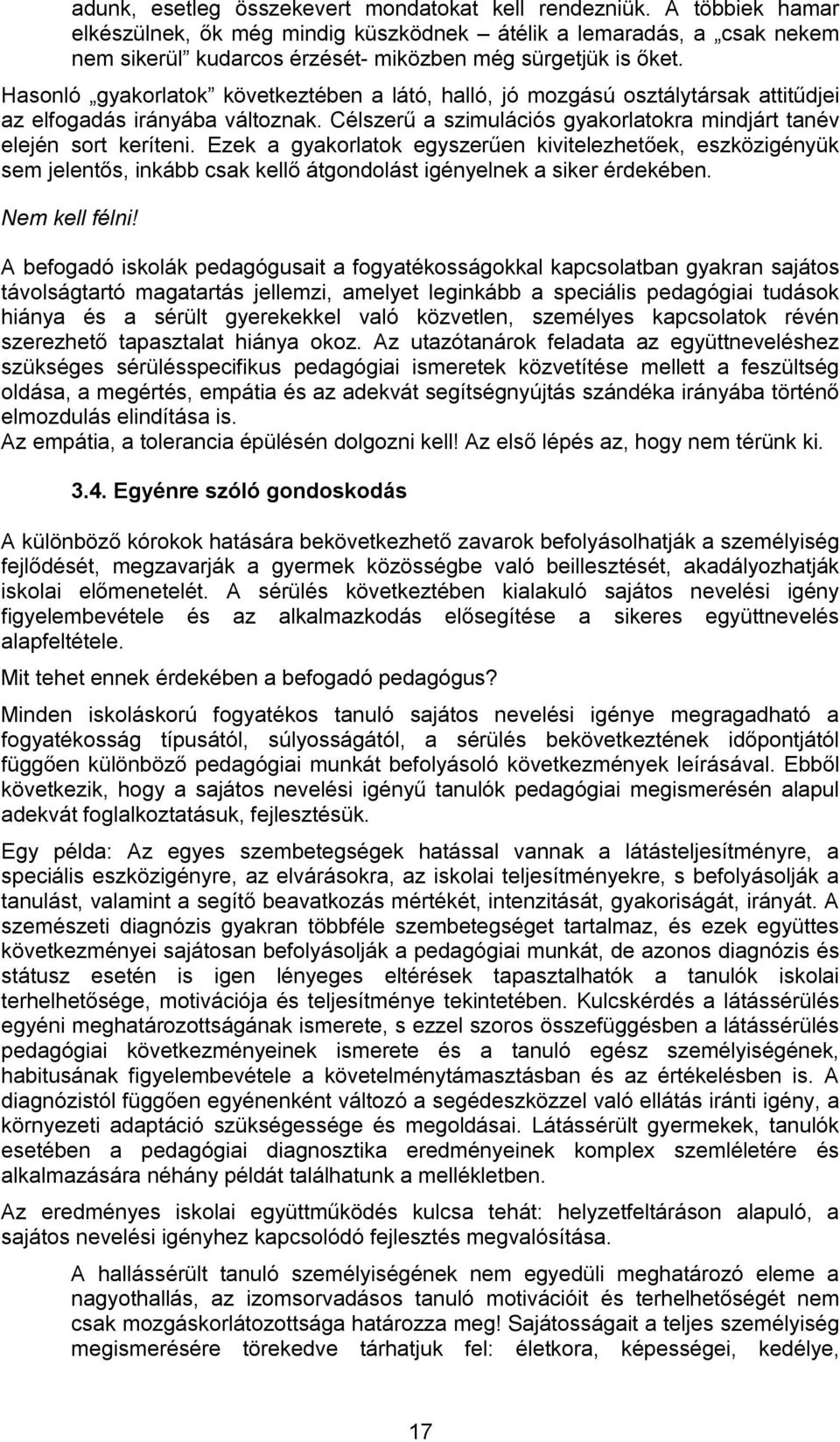 Hasonló gyakorlatok következtében a látó, halló, jó mozgású osztálytársak attitűdjei az elfogadás irányába változnak. Célszerű a szimulációs gyakorlatokra mindjárt tanév elején sort keríteni.