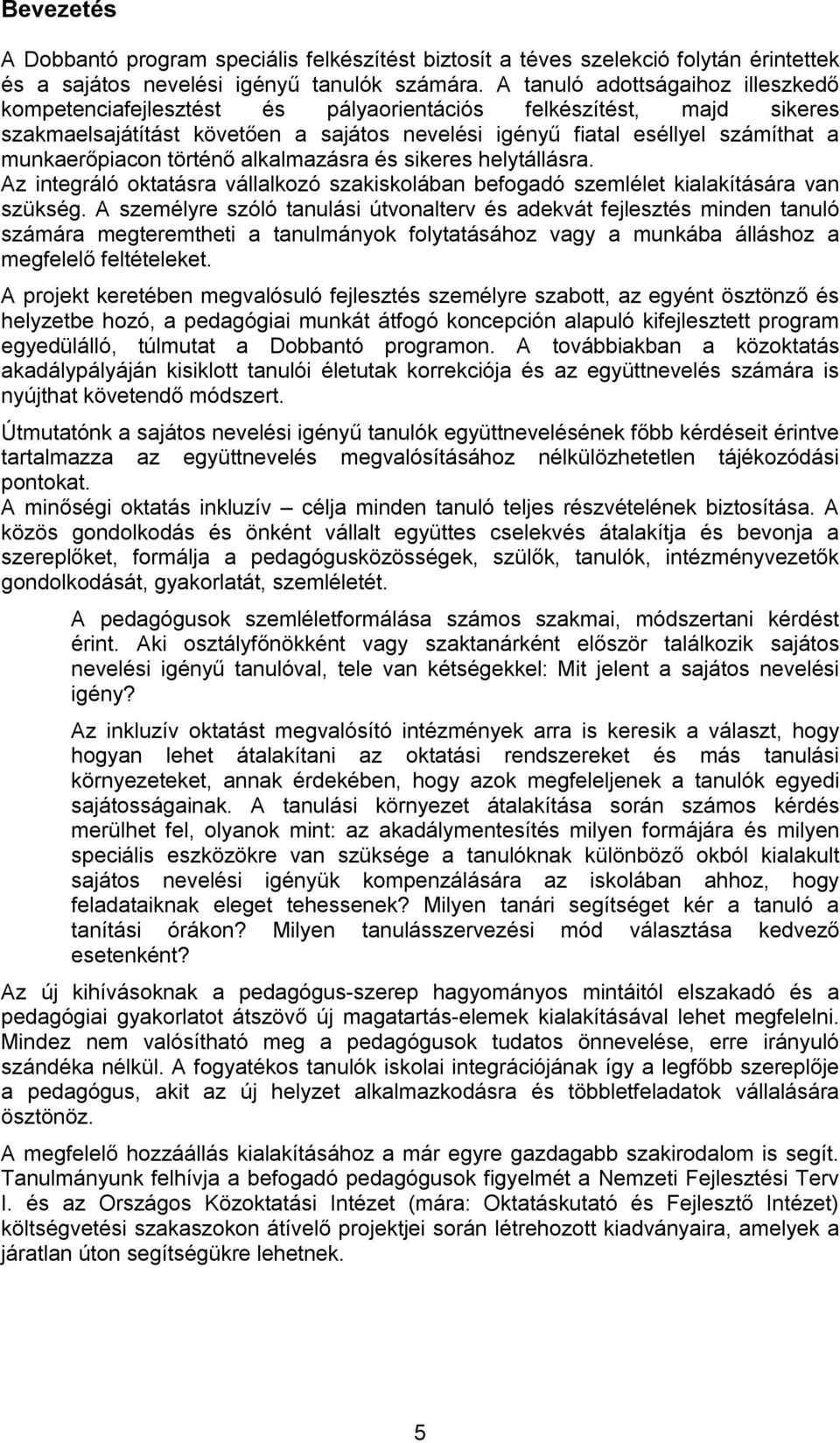 munkaerőpiacon történő alkalmazásra és sikeres helytállásra. Az integráló oktatásra vállalkozó szakiskolában befogadó szemlélet kialakítására van szükség.