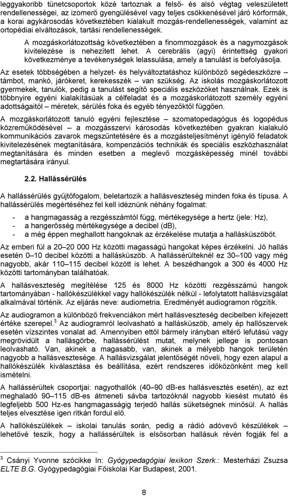 A mozgáskorlátozottság következtében a finommozgások és a nagymozgások kivitelezése is nehezített lehet.