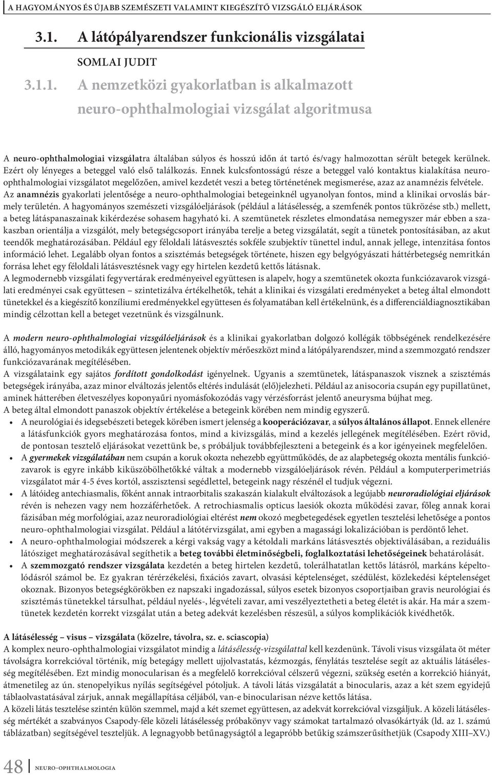 Ennek kulcsfontosságú része a beteggel való kontaktus kialakítása neuroophthalmologiai vizsgálatot megelőzően, amivel kezdetét veszi a beteg történetének megismerése, azaz az anamnézis felvétele.