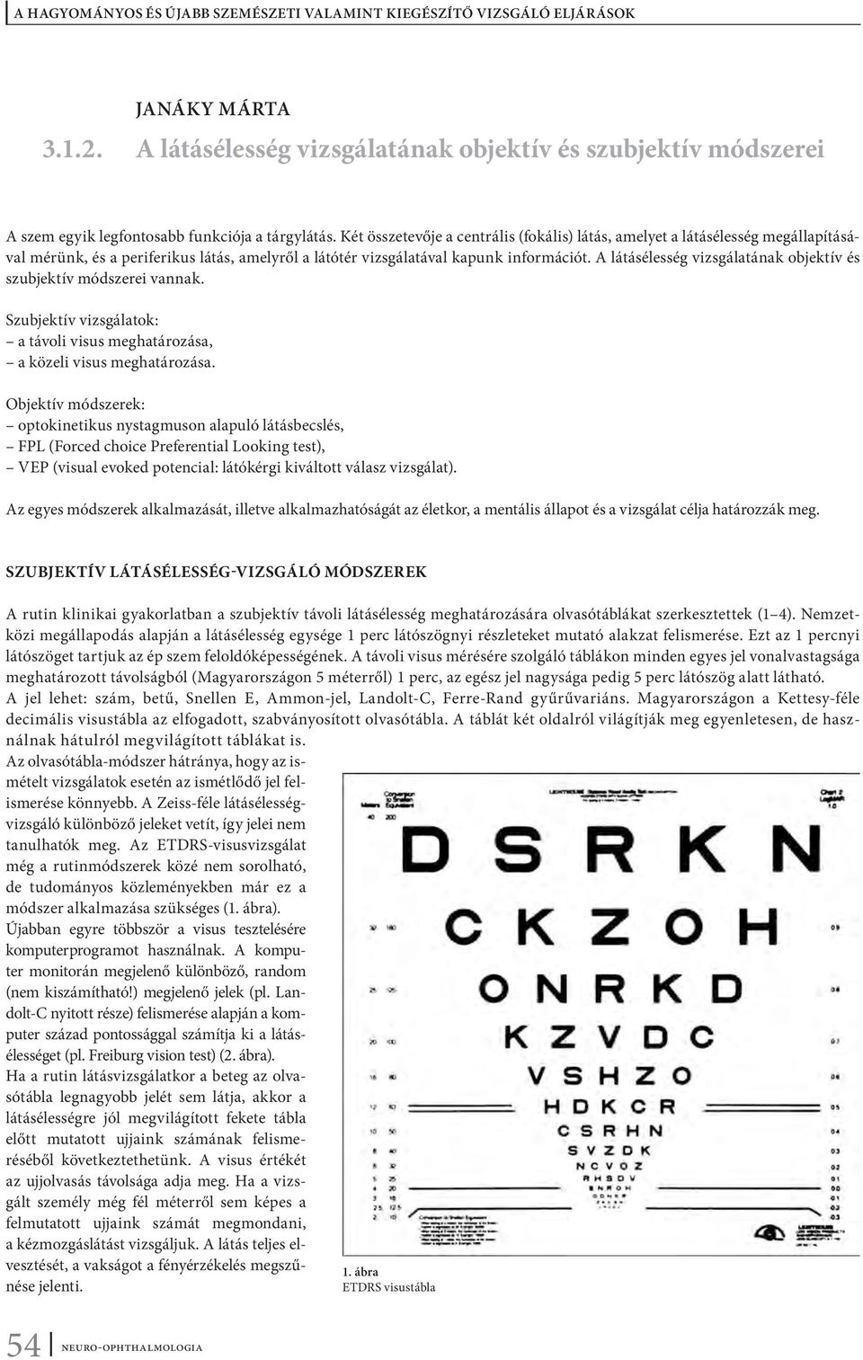 A látásélesség vizsgálatának objektív és szubjektív módszerei vannak. Szubjektív vizsgálatok: a távoli visus meghatározása, a közeli visus meghatározása.