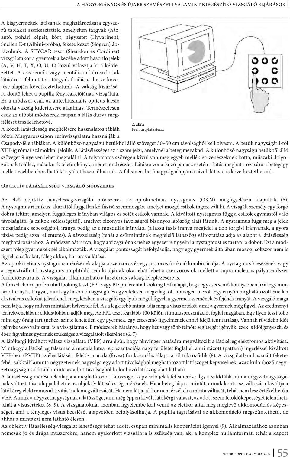 A csecsemők vagy mentálisan károsodottak látására a felmutatott tárgyak fixálása, illetve követése alapján következtethetünk. A vakság kizárására döntő lehet a pupilla fényreakciójának vizsgálata.