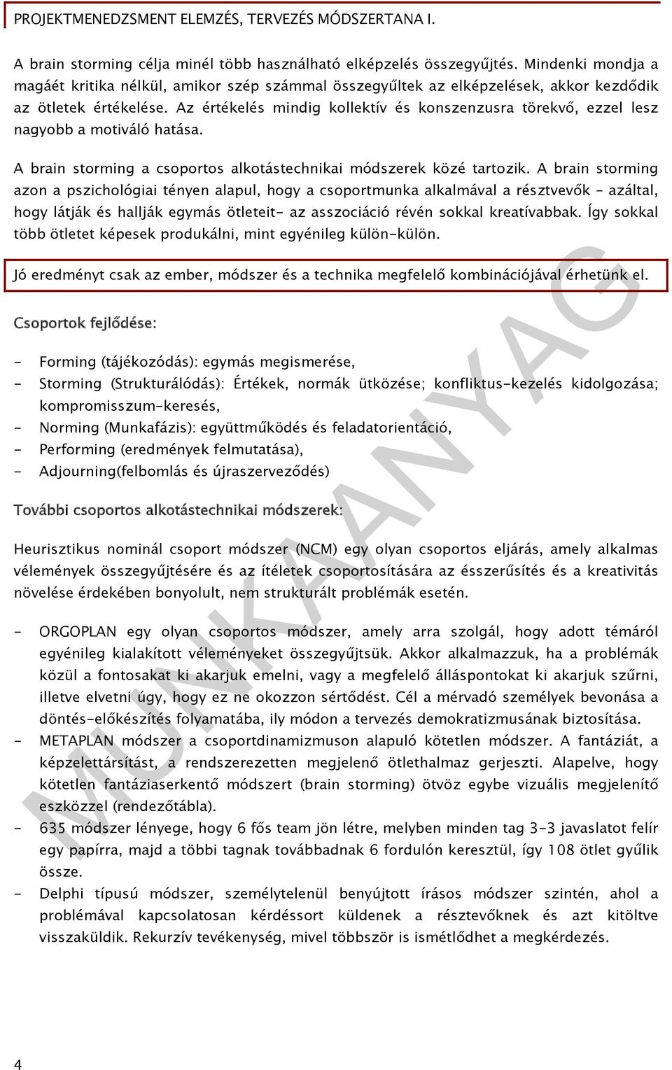 A brain storming azon a pszichológiai tényen alapul, hogy a csoportmunka alkalmával a résztvevők azáltal, hogy látják és hallják egymás ötleteit- az asszociáció révén sokkal kreatívabbak.