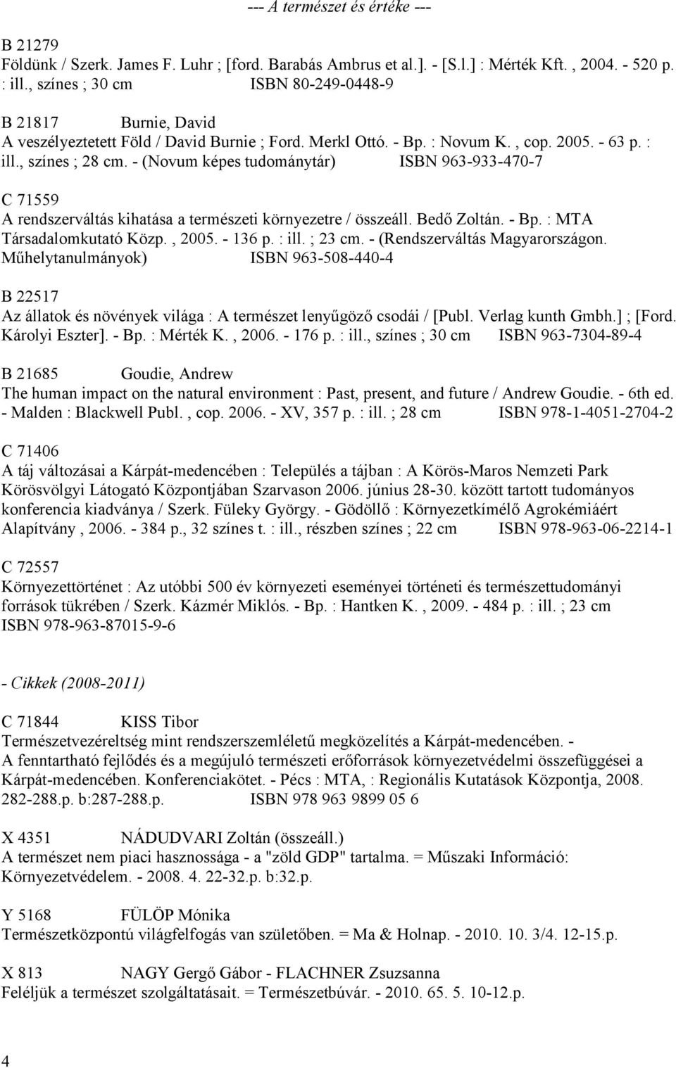 - (Novum képes tudománytár) ISBN 963-933-470-7 C 71559 A rendszerváltás kihatása a természeti környezetre / összeáll. Bedő Zoltán. - Bp. : MTA Társadalomkutató Közp., 2005. - 136 p. : ill. ; 23 cm.