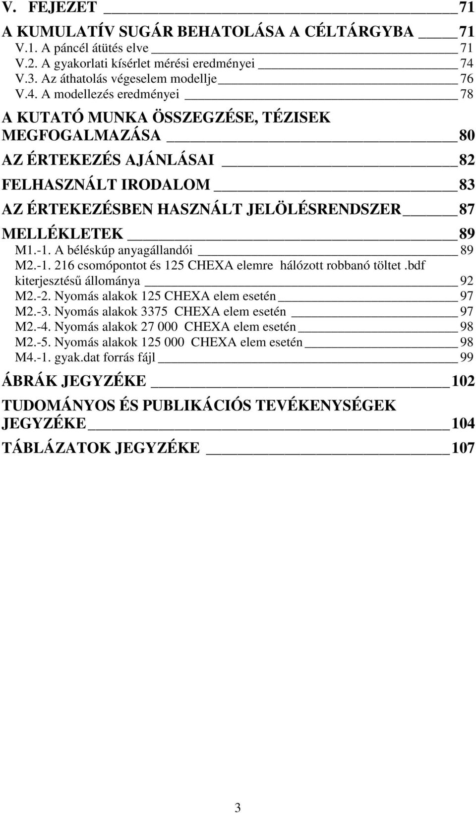 A modellezés eredményei 78 A KUTATÓ MUNKA ÖSSZEGZÉSE, TÉZISEK MEGFOGALMAZÁSA 80 AZ ÉRTEKEZÉS AJÁNLÁSAI 82 FELHASZNÁLT IRODALOM 83 AZ ÉRTEKEZÉSBEN HASZNÁLT JELÖLÉSRENDSZER 87 MELLÉKLETEK 89 M1.-1.