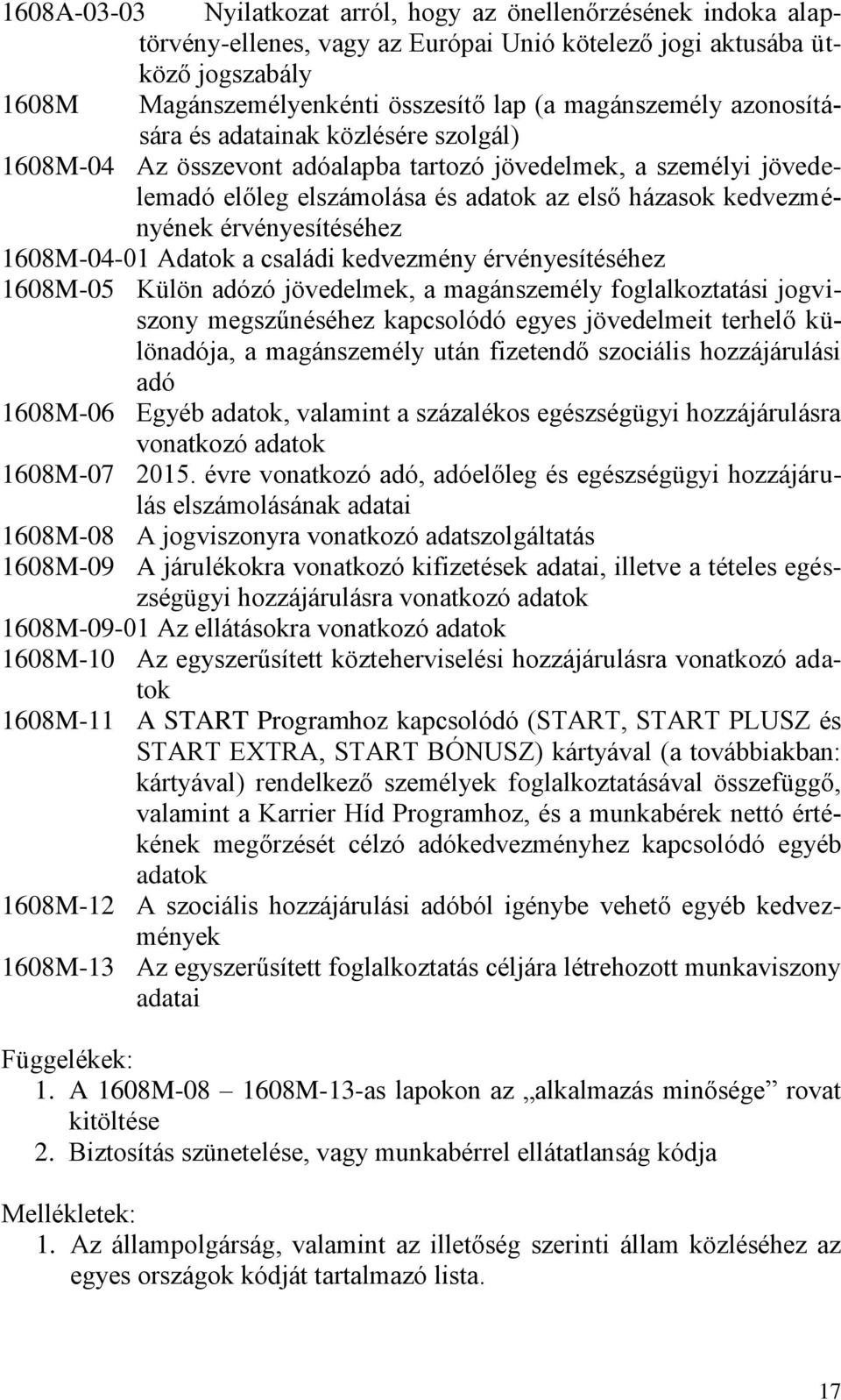 érvényesítéséhez 1608M-04-01 Adatok a családi kedvezmény érvényesítéséhez 1608M-05 Külön adózó jövedelmek, a magánszemély foglalkoztatási jogviszony megszűnéséhez kapcsolódó egyes jövedelmeit terhelő