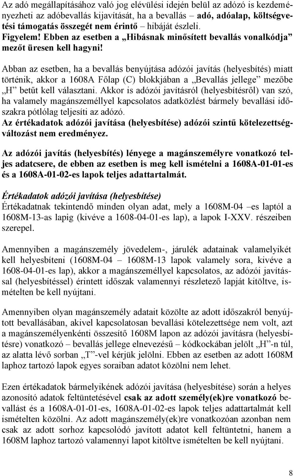 Abban az esetben, ha a bevallás benyújtása adózói javítás (helyesbítés) miatt történik, akkor a 1608A Főlap (C) blokkjában a Bevallás jellege mezőbe H betűt kell választani.