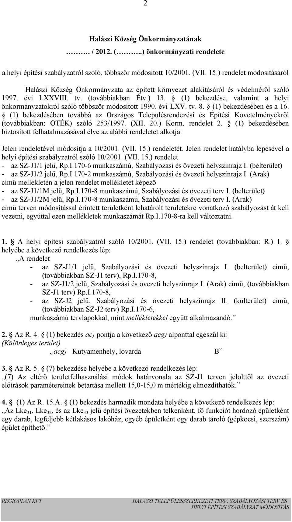 (1) bekezdése, valamint a helyi önkormányzatokról szóló többször módosított 1990. évi LXV. tv. 8. (1) bekezdésében és a 16.