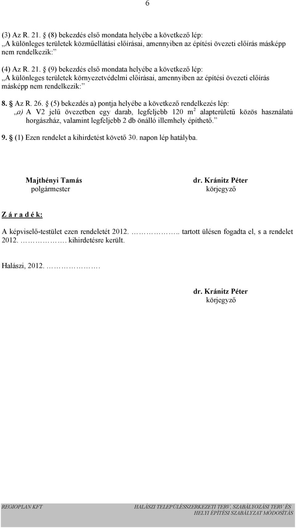 (5) bekezdés a) pontja helyébe a következő rendelkezés lép: a) A V2 jelű övezetben egy darab, legfeljebb 120 m 2 alapterületű közös használatú horgászház, valamint legfeljebb 2 db önálló illemhely