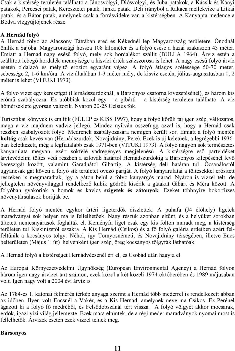 A Hernád folyó A Hernád folyó az Alacsony Tátrában ered és Kékednél lép Magyarország területére. Ónodnál ömlik a Sajóba. Magyarországi hossza 108 kilométer és a folyó esése a hazai szakaszon 43 méter.