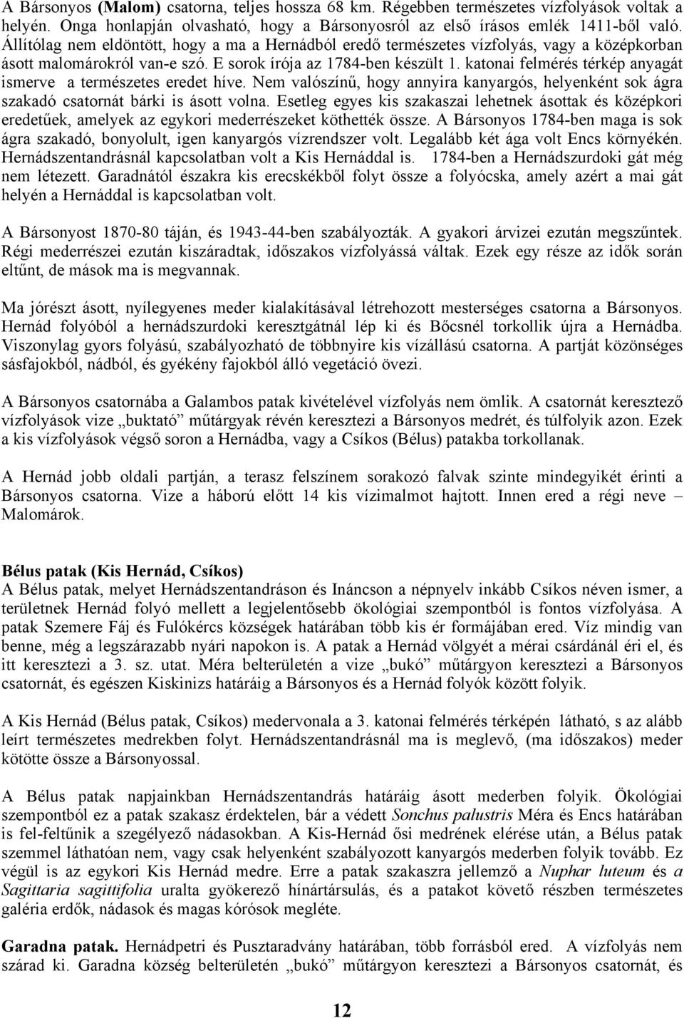 katonai felmérés térkép anyagát ismerve a természetes eredet híve. Nem valószínű, hogy annyira kanyargós, helyenként sok ágra szakadó csatornát bárki is ásott volna.