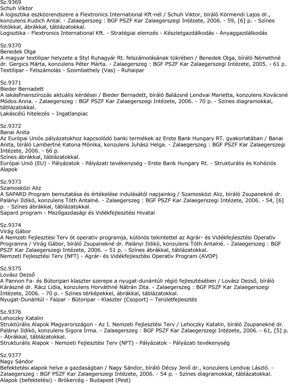 - Stratégiai elemzés - Készletgazdálkodás - Anyaggazdálkodás Sz.9370 Benedek Olga A magyar textilipar helyzete a Styl Ruhagyár Rt. felszámolásának tükrében / Benedek Olga, bíráló Némethné dr.