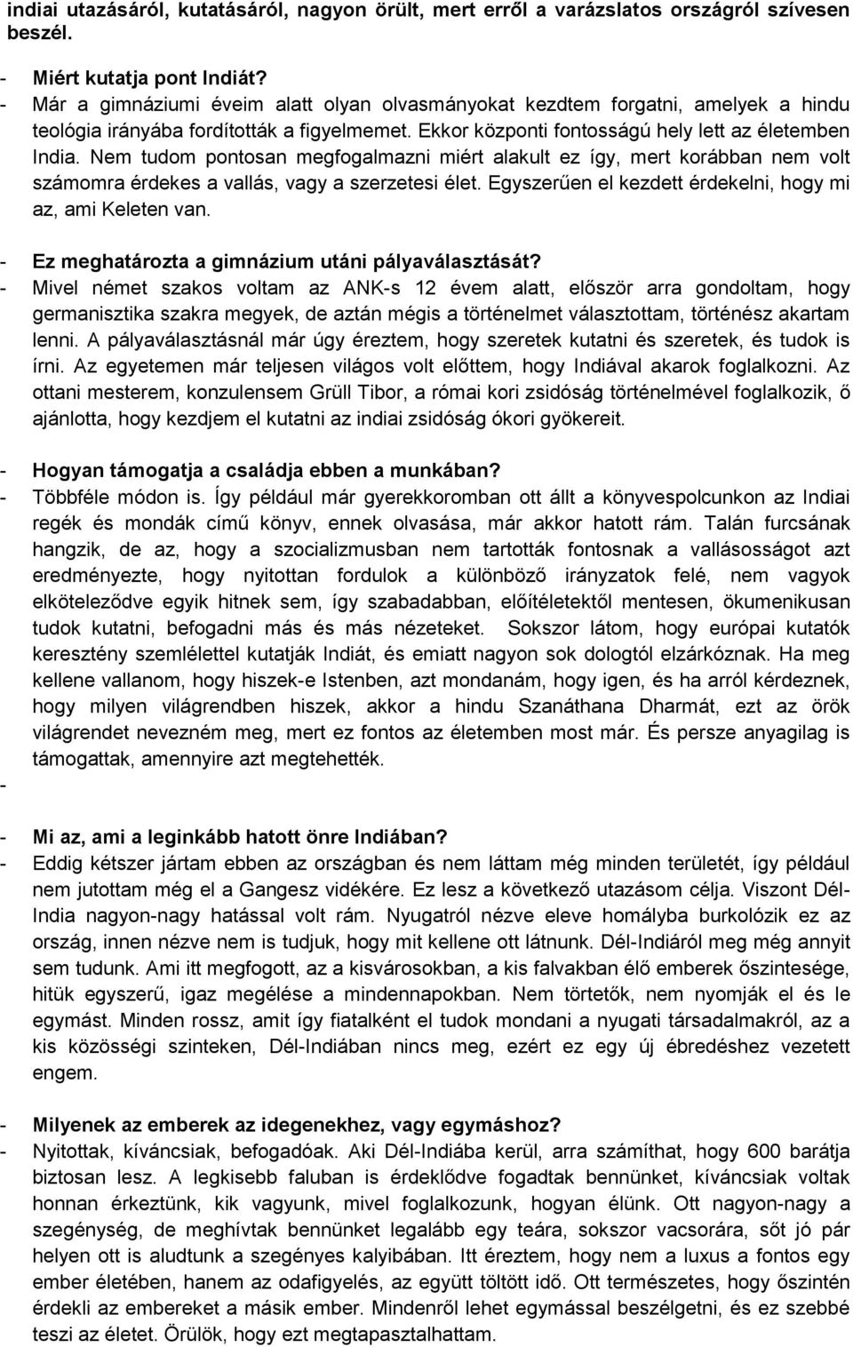 Nem tudom pontosan megfogalmazni miért alakult ez így, mert korábban nem volt számomra érdekes a vallás, vagy a szerzetesi élet. Egyszerűen el kezdett érdekelni, hogy mi az, ami Keleten van.