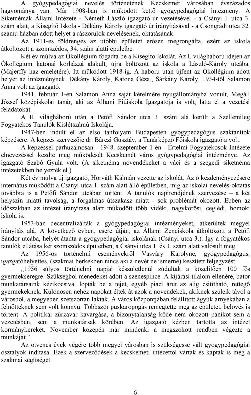 számú házban adott helyet a rászorulók nevelésének, oktatásának. Az 1911-es földrengés az utóbbi épületet erősen megrongálta, ezért az iskola átköltözött a szomszédos, 34. szám alatti épületbe.