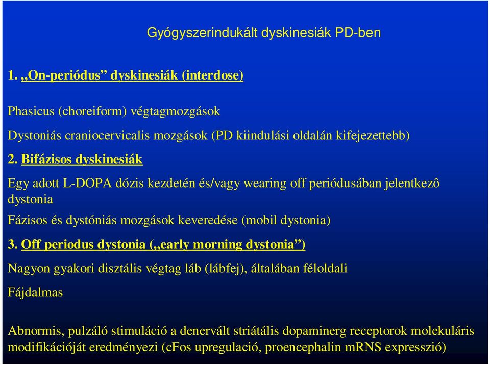 Bifázisos dyskinesiák Egy adott L-DOPA dózis kezdetén és/vagy wearing off periódusában jelentkezô dystonia Fázisos és dystóniás mozgások keveredése (mobil