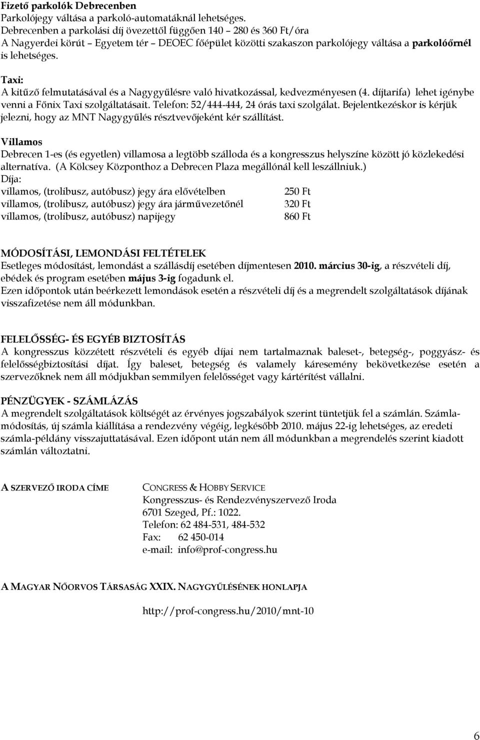 Taxi: A kitűző felmutatásával és a Nagygyűlésre való hivatkozással, kedvezményesen (4. díjtarifa) lehet igénybe venni a Főnix Taxi szolgáltatásait. Telefon: 52/444-444, 24 órás taxi szolgálat.