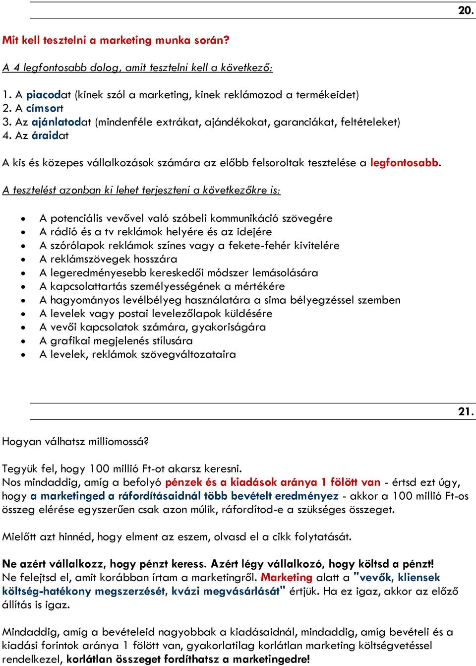 A tesztelést azonban ki lehet terjeszteni a következőkre is: A potenciális vevővel való szóbeli kommunikáció szövegére A rádió és a tv reklámok helyére és az idejére A szórólapok reklámok színes vagy