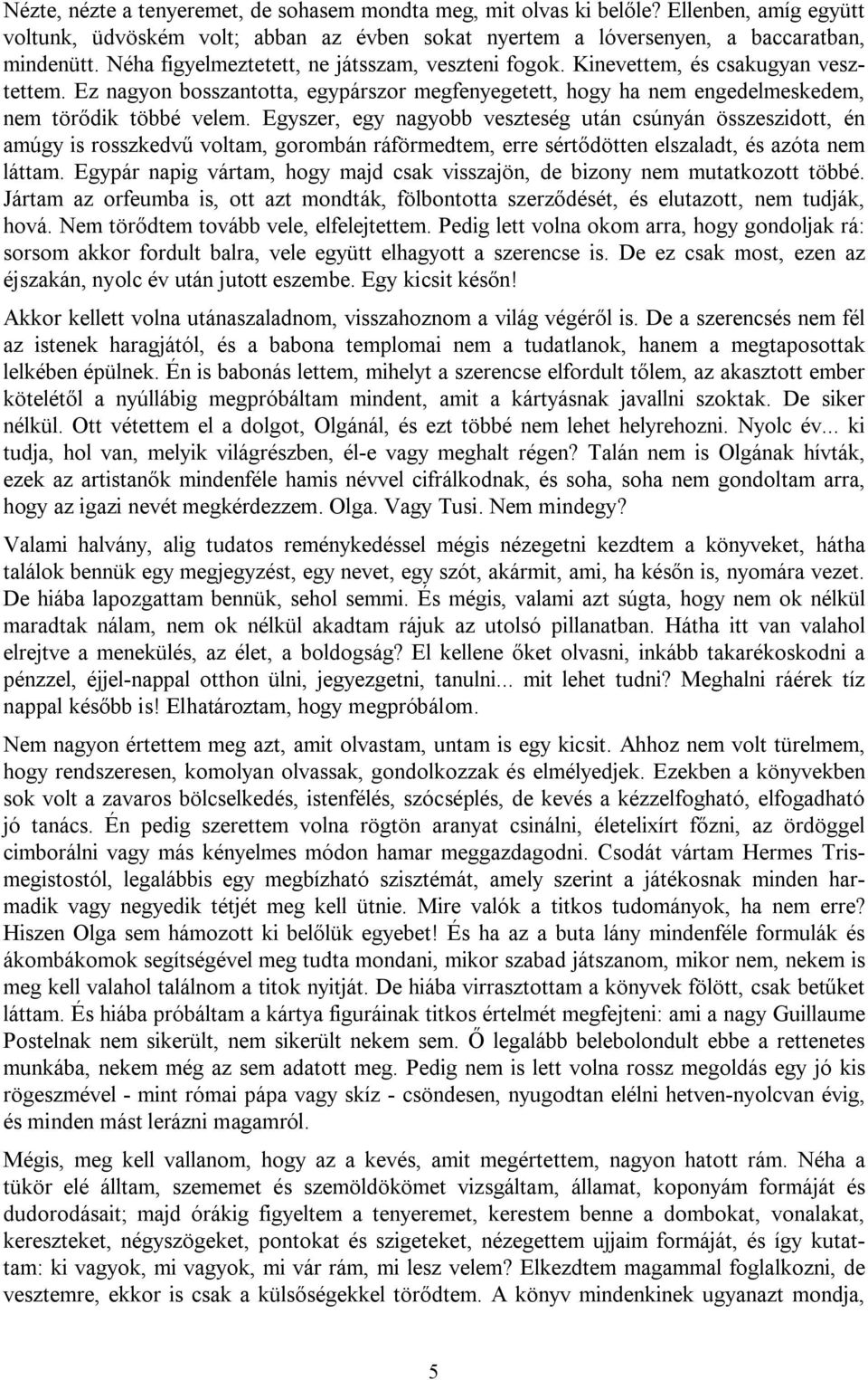 Egyszer, egy nagyobb veszteség után csúnyán összeszidott, én amúgy is rosszkedvű voltam, gorombán ráförmedtem, erre sértődötten elszaladt, és azóta nem láttam.