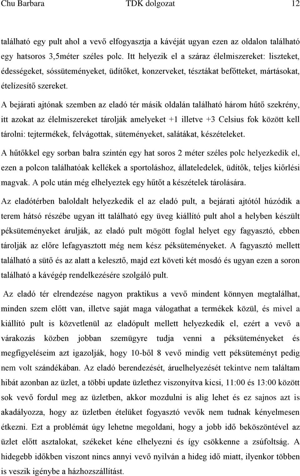 A bejárati ajtónak szemben az eladó tér másik oldalán található három hűtő szekrény, itt azokat az élelmiszereket tárolják amelyeket +1 illetve +3 Celsius fok között kell tárolni: tejtermékek,