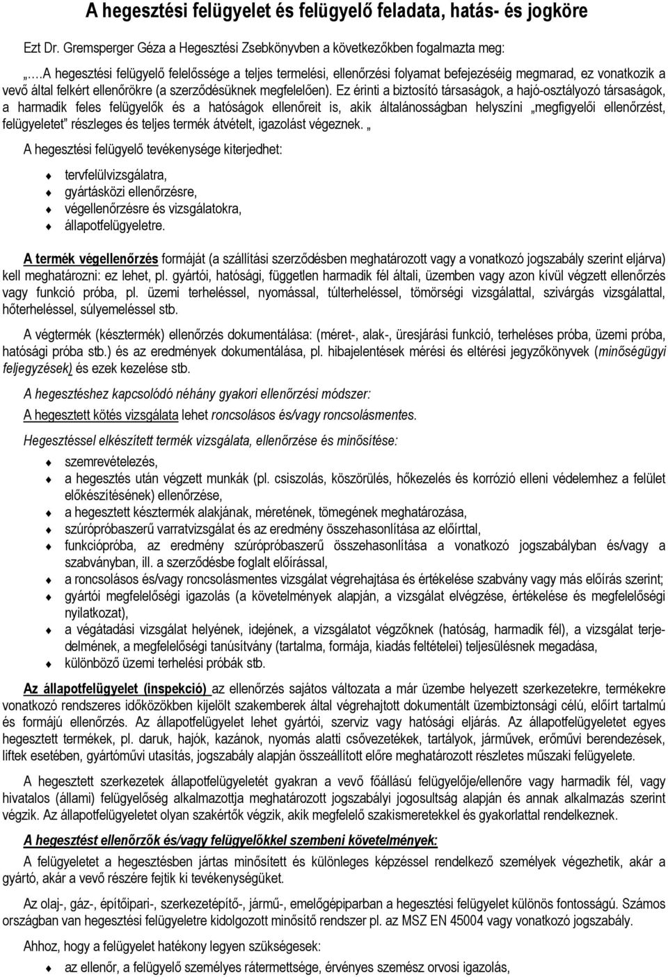 Ez érinti a biztosító társaságok, a hajó-osztályozó társaságok, a harmadik feles felügyelők és a hatóságok ellenőreit is, akik általánosságban helyszíni megfigyelői ellenőrzést, felügyeletet