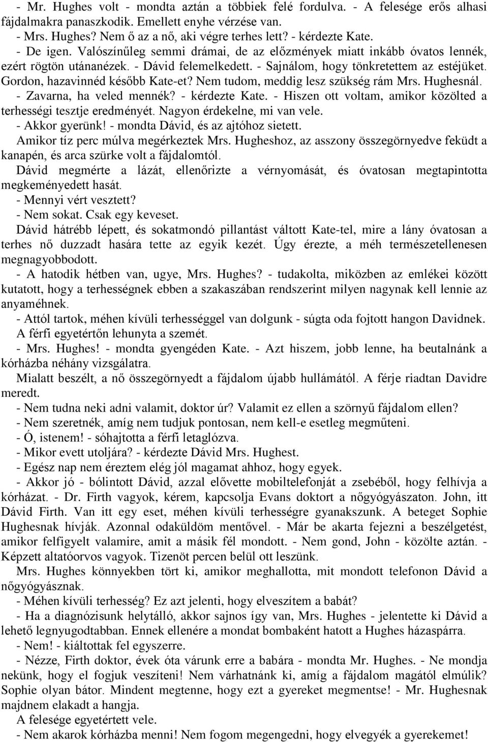 Gordon, hazavinnéd később Kate-et? Nem tudom, meddig lesz szükség rám Mrs. Hughesnál. - Zavarna, ha veled mennék? - kérdezte Kate. - Hiszen ott voltam, amikor közölted a terhességi tesztje eredményét.