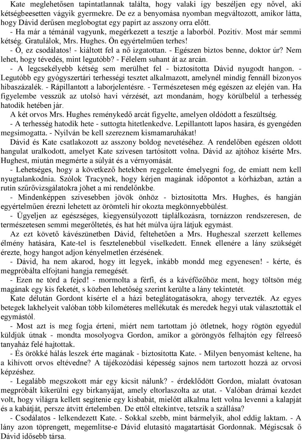 Most már semmi kétség. Gratulálok, Mrs. Hughes. Ön egyértelműen terhes! - Ó, ez csodálatos! - kiáltott fel a nő izgatottan. - Egészen biztos benne, doktor úr? Nem lehet, hogy tévedés, mint legutóbb?