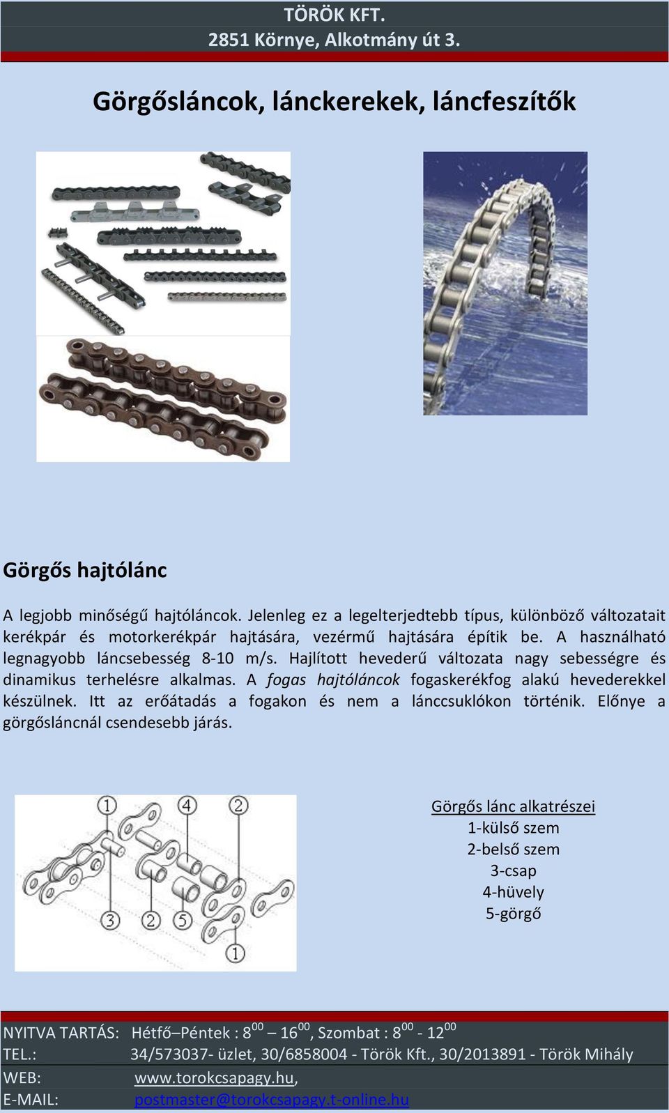 A használható legnagyobb láncsebesség 8-10 m/s. Hajlított hevederű változata nagy sebességre és dinamikus terhelésre alkalmas.