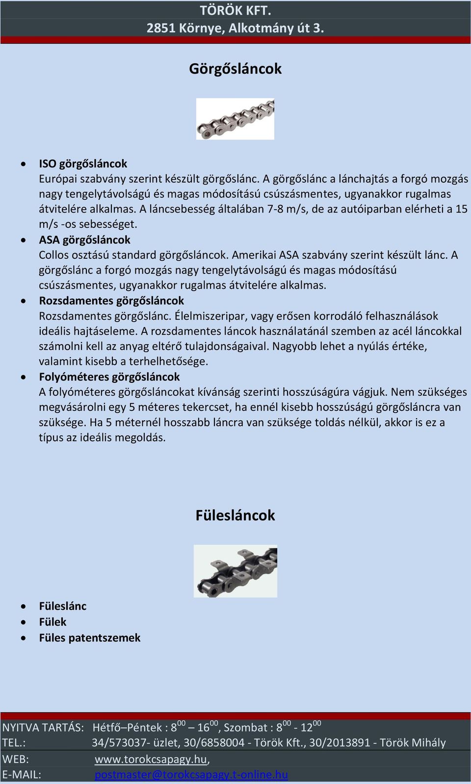 A láncsebesség általában 7-8 m/s, de az autóiparban elérheti a 15 m/s -os sebességet. ASA görgősláncok Collos osztású standard görgősláncok. Amerikai ASA szabvány szerint készült lánc.