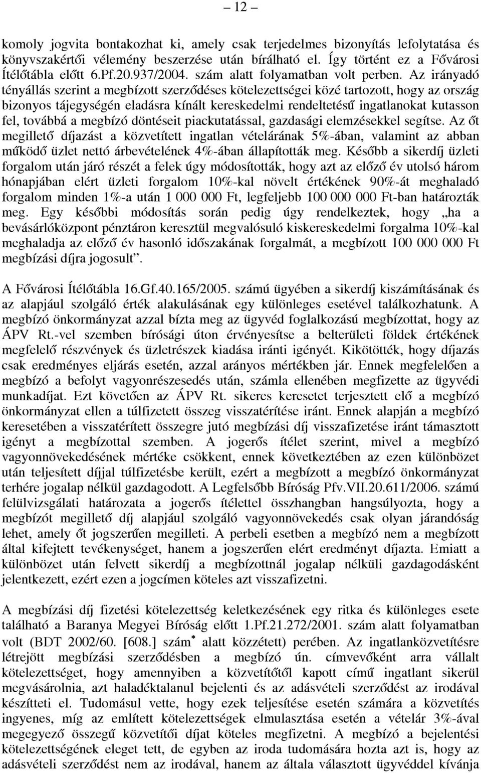 Az irányadó tényállás szerint a megbízott szerződéses kötelezettségei közé tartozott, hogy az ország bizonyos tájegységén eladásra kínált kereskedelmi rendeltetésű ingatlanokat kutasson fel, továbbá